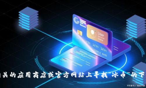 抱歉，我无法提供特定的下载链接。不过，您可以在相关的应用商店或官方网站上寻找“冰币”的下载链接。如果您有其他问题或需要的信息，请告诉我！