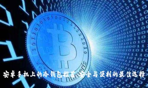 安卓手机上的冷钱包推荐：安全与便利的最佳选择