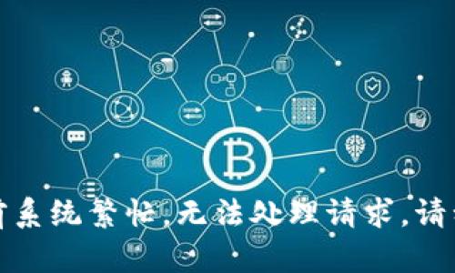 抱歉，当前系统繁忙，无法处理请求。请稍后再试。