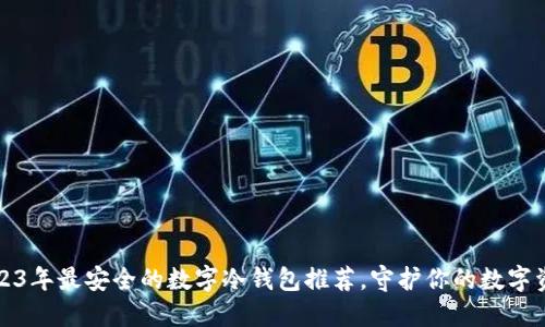 2023年最安全的数字冷钱包推荐，守护你的数字资产