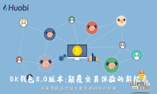 BK钱包8.0版本：颠覆交易体验的新纪元
