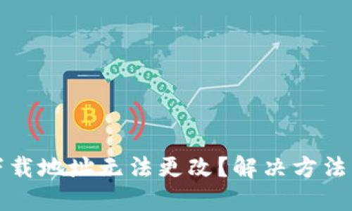 比特派钱包下载地址无法更改？解决方法与技巧大揭秘