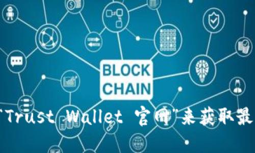 抱歉，我无法提供最新的官网地址或链接。您可以通过搜索引擎查找“Trust Wallet 官网”来获取最新信息。请确保访问的是官方网站，以保护您的个人数据和资产安全。