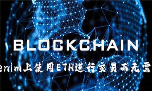 如何在Tokenim上使用ETH进行交易而无需担心矿工费