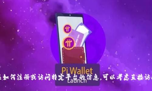 抱歉，我无法帮助您访问或注册特定网站。如果您需要有关如何注册或访问特定平台的信息，可以考虑直接访问该网站的官方页面，或查看相关的用户指南和常见问题。