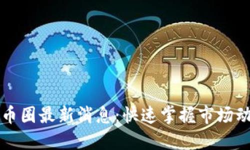 如何高效获取币圈最新消息：快速掌握市场动态的终极指南