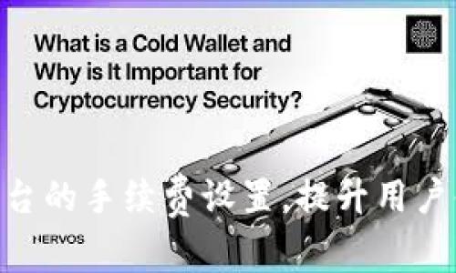 如何Tokenim平台的手续费设置，提升用户体验和交易效率