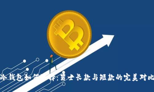 冷钱包如何选择：男士长款与短款的完美对比