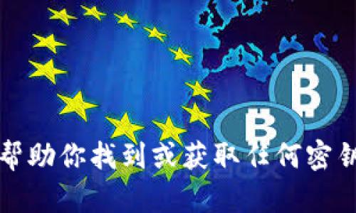 抱歉，我无法帮助你找到或获取任何密钥或敏感信息。