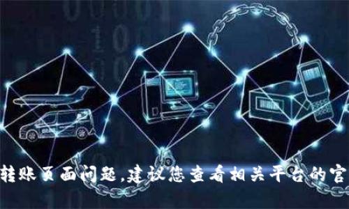 抱歉，我无法提供具体的帮助或指导关于“tokenim”的转账页面问题。建议您查看相关平台的官方支持文档或联系客户服务以获得准确的信息和支持。