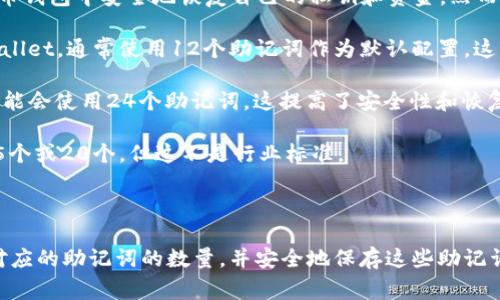 助记词通常是由12个词或24个词组成的，用于帮助用户在加密货币钱包中安全地恢复自己的私钥和资金。然而，具体的数量可根据不同的钱包或平台而异。以下是一些主要的点：

1. **12个词**：许多加密货币钱包，比如MetaMask和MyEtherWallet，通常使用12个助记词作为默认配置。这种配置是较为常见的，适合大部分用户使用。

2. **24个词**：一些安全要求更高的钱包，如Ledger或Trezor，可能会使用24个助记词。这提高了安全性和恢复能力，适合资金较大或对安全性有更高要求的用户。

3. **其他格式**：少数平台可能会使用其他数量的助记词，比如15个或20个，但这不是行业标准。

### 总结

在使用任何加密资产钱包时，请务必清楚您所使用的钱包类型所对应的助记词的数量，并安全地保存这些助记词，防止丢失或被盗。