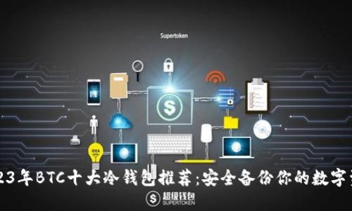 2023年BTC十大冷钱包推荐：安全备份你的数字资产