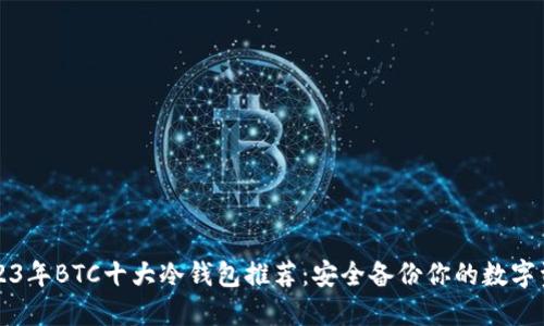 2023年BTC十大冷钱包推荐：安全备份你的数字资产