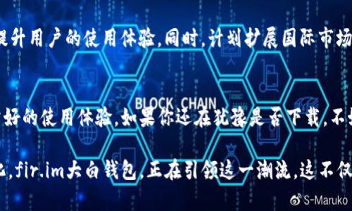   独特创新的极简设计：fir.im大白钱包苹果版深入解析 / 
 guanjianci 大白钱包, 苹果钱包应用, 区块链钱包, 电子支付 /guanjianci 

引言
在如今数字化迅速发展的时代，电子钱包已成为我们日常生活中不可或缺的一部分。而针对使用苹果产品的用户，fir.im推出的“大白钱包”无疑是一款让人眼前一亮的应用。这款钱包不仅具备了基本的支付功能，更凭借其独特的创新设计、用户友好的界面、以及强大的安全性能，迅速在市场上占有了一席之地。

大白钱包的核心特点
首先，大白钱包采用了极简的设计理念。在使用过程中，用户可以轻松找到所需的功能。打开应用后，界面清晰，直观的图标与简洁的排版减少了认知负担，让人一目了然。此外，应用的配色方案也突出了现代感，使得整个使用体验既美观又实用。

其次，大白钱包不仅支持传统的电子支付，还扩展到区块链技术的应用。这意味着用户不仅能用它轻松进行日常交易，还可以在日益普及的加密货币市场中获得更多的机会。无论是购买比特币，还是利用智能合约进行交易，大白钱包都能提供相应的支持。

用户安全性的首要关注
随着网络安全问题愈发严重，用户对电子钱包的安全性要求日益提升。fir.im深知这一点，因此在大白钱包的安全设计上做了大量的功夫。钱包采用了多重加密技术，让用户的资金和个人信息不受侵犯。同时，应用内还内置了动态密码验证功能，添加了一层额外的安全保护。

但是，安全性绝不仅仅体现在技术上，更包括用户的使用习惯。大白钱包通过一系列人性化的提示，引导用户采取更安全的操作。例如，使用完毕后自动注销，提高了账户的安全性。

高效便捷的支付体验
在快节奏的生活中，用户越来越希望支付过程能够高效便捷。大白钱包实现了快速扫码支付功能，用户只需打开应用，扫描商家的二维码，即可迅速完成支付。这样的设计特别适合忙碌的上班族，他们不想花太多时间在等待支付的过程中。

此外，大白钱包还支持多种支付方式，包括信用卡、借记卡和电子货币等。这样的多样性确保了用户在不同场景下都能找到适合自己的支付方式，使得消费变得更加灵活。

丰富的功能拓展与社区支持
大白钱包的另一大亮点是其丰富的功能拓展。除了基本的支付功能外，用户还可以在应用内找到众多实用的附加服务，比如转账、账单分摊以及消费记录分析等。特别是后者，它能帮助用户更好地管理自己的财务，了解到自己的消费习惯，并做出相应的调整。

值得一提的是，fir.im还在积极构建大白钱包的用户社区。用户之间可以相互交流使用心得，分享理财建议，甚至能通过社区内的活动获得一些奖励。这种社交性的设计，不仅增强了用户的粘性，还为整个应用增添了更多的活力。

未来展望
展望未来，fir.im大白钱包还计划推出更多的功能与服务。例如，结合人工智能技术，为用户提供个性化的财务建议；通过数据分析，了解用户的消费趋势，帮助提升用户的使用体验。同时，计划扩展国际市场，让更多的全球用户享受到大白钱包的便捷服务。

总结
总的来说，fir.im大白钱包苹果版在设计、功能、安全性和用户体验等多方面都做出了卓越的表现。无论是对普通消费者，还是对投资者，这款应用都提供了非常好的使用体验。如果你还在犹豫是否下载，不妨亲自试试看，寻找属于你自己的数字金融伙伴。让大白钱包帮助你在现代生活中更加轻松自如，无论是在商场中购物，还是在区块链领域探索，都是一把好手。

随着数字支付的趋势不断发展，大白钱包无疑会吸引越来越多的用户。而这仅仅是一个开始，我们有理由相信，未来的数字钱包将会更加智能化、便捷化、安全化。fir.im大白钱包，正在引领这一潮流。这不仅是科技的进步，更是我们生活方式的改变，伴随着我们走向一个更加美好的数字未来。