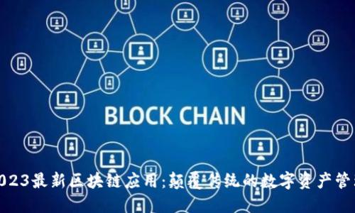 探索2023最新区块链应用：颠覆传统的数字资产管理体验