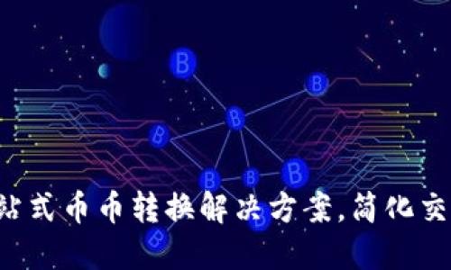 Tokenim: 一站式币币转换解决方案，简化交易与增值体验