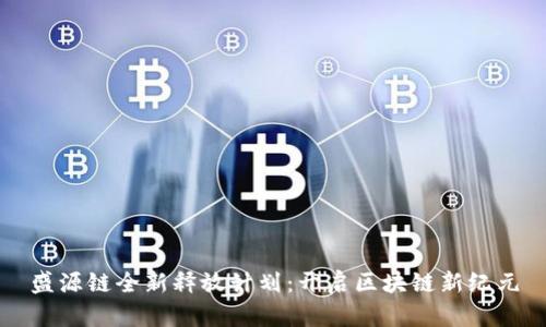 盛源链全新释放计划：开启区块链新纪元