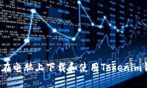 如何在电脑上下载和使用Tokenim钱包？
