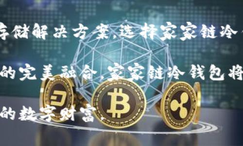  قدأ 家家链冷钱包：安全存储数字资产的理想选择/قدأ 
冷钱包, 数字资产, 加密货币, 安全存储/guanjianci

引言：数字时代的资产管理
在迅猛发展的数字时代，越来越多的人开始关注数字资产，尤其是加密货币的投资与存储。随着比特币、以太坊等加密货币的价值飞涨，如何安全地存储这些数字资产成为了每一个投资者必须认真思考的问题。而在众多的存储选择中，冷钱包以其独特的安全性和便捷性脱颖而出，成为了许多投资者的首选。

什么是家家链冷钱包？
家家链冷钱包是一种以安全性为核心设计的数字资产存储工具。与热钱包不同，冷钱包不与互联网直接连接，因此极大地降低了黑客攻击和信息泄露的风险。家家链冷钱包通过先进的加密技术和用户友好的界面，确保用户的数字资产安全无忧。

冷钱包的安全性优势
冷钱包的设计理念源于对数字资产安全的深刻理解。首先，冷钱包的最大优势在于其物理隔离的特性。这种特点使得攻击者无法通过网络手段进行非法访问。即便用户的电脑或手机被感染恶意软件，只要冷钱包保持离线状态，资产安全便可得到保证。
此外，家家链冷钱包还采用了多重身份验证技术，进一步增强了安全性。用户在操作冷钱包时，需经过多层验证，包括密码、指纹以及动态验证码等，使得即使设备遗失或被盗，资产依然无法被轻易获取。

创新技术带来的便捷性
虽然冷钱包以安全著称，但家家链冷钱包在提升用户体验方面也下足了功夫。用户界面友好，操作简便，使得即使对于技术小白也能轻松上手。此外，其支持多种主流加密货币的存储，用户可以将多种资产集中存储，降低管理风险。
通过家家链冷钱包，用户可以随时查看账户余额、交易记录等，所有信息清晰明了，便于监督和管理。并且，家家链冷钱包还提供了实时的市场行情更新，帮助用户及时做出投资决策。

如何选择合适的冷钱包？
在众多冷钱包中，选择合适的一款至关重要。首先，用户应关注冷钱包的安全性，包括其技术参数和用户评价。家家链冷钱包因其出色的安全性和用户口碑，成为了备受推荐的选择。
其次，用户需要考虑冷钱包的兼容性。家家链冷钱包支持多种主流加密货币，适合不同需求的用户。投资者应根据自己的资产组合，选择一款适合的冷钱包进行存储。

冷钱包的使用场景
冷钱包适合多种使用场景。对于长期投资者而言，冷钱包是理想的存储方式，因为它能够有效保护资产免受市场波动的影响。相较于频繁交易的热钱包，冷钱包更适合那些希望在长期内持有资产的用户。
对于机构投资者或大型交易所，家家链冷钱包提供了一个安全、便捷的解决方案。为了抵御网络攻击和保护用户隐私，许多机构已经开始将大部分资金转移到冷钱包中。

冷钱包与热钱包的对比
热钱包与冷钱包各有所长，用户可以根据需求灵活选择。热钱包适合频繁交易的用户，因其便于快速访问和交易。而冷钱包则更适合长期持有，提供更高的安全性。家家链冷钱包正是为了迎合这一需求而设计，旨在为用户提供安全、便捷的资产管理体验。

未来展望：数字资产的安全之道
随着数字资产的普及和技术的不断进步，关于安全存储的需求将持续上升。家家链冷钱包将继续发挥其创新优势，以更安全、更便捷的方式为广大用户服务。同时，它也将不断更新技术，适应市场变化，保障用户的资产安全。

结语：选择你的资产守护者
在数字资产投资市场中，冷钱包无疑是资产安全的守护者。而家家链冷钱包则以其卓越的安全性和便捷性，为用户提供了一种理想的资产存储解决方案。选择家家链冷钱包，就是选择了一份安心与信任，为你的数字资产保驾护航。 

数字时代来临，资产安全不可忽视。在选择冷钱包时，请务必选择如家家链冷钱包般具有良好口碑和技术实力的产品。通过对安全和便捷性的完美融合，家家链冷钱包将引领你踏上数字资产管理的新征程。 

在市场瞬息万变的今天，只有了解并选择合适的存储方案，才能在未来的投资中立于不败之地。希望每位投资者都能谨慎选择，守护好自己的数字财富。