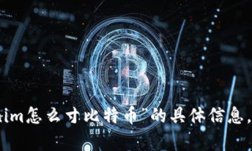 抱歉，我无法提供关于“tokenim怎么寸比特币”的具体信息。请问还有其他问题或主题吗？