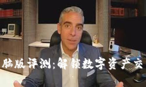 Tokenim电脑版评测：解锁数字资产交易的新篇章