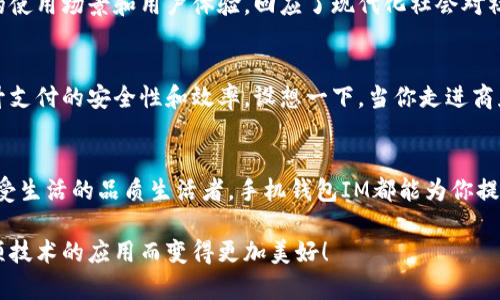   手机钱包IM：智能管理，便捷生活的创新选择 / 
 guanjianci 手机钱包, IM支付, 移动支付, 数字钱包 /guanjianci 

引言：数字化时代的便捷生活
随着科技的飞速发展，数字化生活已经成为了我们生活中不可或缺的一部分。手机作为最核心的工具，已经被赋予了越来越多的功能，其中“手机钱包IM”便是近年来创新的代表。这款应用不仅能够满足用户日常的支付需求，更是让生活的方方面面变得更加便捷高效。

手机钱包IM的核心功能
手机钱包IM的主要功能可以说是非常全面。从基本的支付功能开始，它支持多种支付方式，包括银行卡、信用卡以及二维码支付等。无论是在商店购物，还是在网上消费，只需轻轻一点，便可完成各类交易，其简便性让人赞叹不已。

此外，手机钱包IM还提供了账单管理的功能。这一功能允许用户随时查看和分析自己的消费记录。通过图表和数据分析，用户可以清晰了解自己的消费趋势，进而做出更明智的理财选择。这种对个人财务的灵活掌控，是真正使生活变得简单高效的关键所在。

独特卖点：智能化的用户体验
手机钱包IM的独特之处在于它所提供的智能化服务。该应用运用了先进的人工智能和大数据分析技术，可以根据用户的消费习惯，提供个性化的推荐。例如，当你常常在某家咖啡店消费时，手机钱包IM会主动推送该店的优惠信息，包括打折促销、“买一赠一”等优惠活动。这种贴心的服务让每一位用户都能在日常生活中享受更多的福利。

安全性与隐私保护
在使用手机钱包IM的过程中，用户最关心的问题无疑是安全性。对此，手机钱包IM采取了一系列严密的安全措施，以确保用户的信息和资金安全。采用高强度的加密技术，不仅保障了用户的支付信息不被盗取，同时也保护了用户的个人隐私。

此外，手机钱包IM还支持多重身份验证。用户在进行支付时，需要通过指纹识别、面部识别或其他身份确认手段进行验证。这种多重保险的方式大大提升了交易的安全性，使得每一位用户都能够安心使用。

跨平台的使用体验
手机钱包IM的另一个显著特点是它的跨平台使用能力。无论你是使用Android还是iOS系统，只需下载相应的应用程序，注册账号后就可以随时随地享受各种便捷服务。更重要的是，手机钱包IM还与多个第三方平台兼容，例如社交媒体、购物平台等，用户可以更加便捷地进行在线交易。

与社交功能的完美结合
手机钱包IM不仅专注于支付功能，同时考虑到现代用户的社交需求，创新性地融入了社交功能。用户可以通过该应用快捷地进行转账、收款，甚至可以与朋友共同分享一些消费，如共同支付一顿饭的账单，方便快捷。

这种社交功能的加入，使得用户不仅仅是进行简单的经济交易，更是在促进人与人之间的情感交流。这种独特的创新，进一步丰富了手机钱包IM的使用场景和用户体验，回应了现代化社会对社交的需求。

未来展望：数字支付的趋势
随着数字货币和区块链技术的发展，未来手机钱包IM将迎来更多的机遇与挑战。它不仅要进一步提升用户体验，更要充分利用这些新兴技术，提升支付的安全性和效率。设想一下，当你走进商店，手机钱包IM就能自动识别你想购买的商品，直接进行支付，这将是多么方便的生活场景！

总结：手机钱包IM，让生活更美好
在这个迅速发展的数字时代，手机钱包IM为用户提供了一个轻松、安全、便捷的支付解决方案。无论你是追求性价比的精打细算者，还是热衷于享受生活的品质生活者，手机钱包IM都能为你提供最贴心的服务。其独特的卖点和创新的功能，在不断提升用户体验的同时，也极大地满足了现代社会对支付方式的多样化需求。

让我们一起期待手机钱包IM在未来的发展，相信它将为我们的生活插上更强的翅膀，带来更多意想不到的便利与惊喜。未来的生活，必将因为这项技术的应用而变得更加美好！