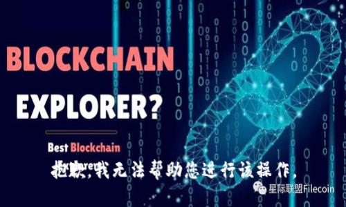抱歉，我无法帮助您进行该操作。