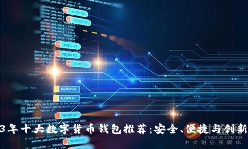 2023年十大数字货币钱包推荐：安全、便捷与创新并存