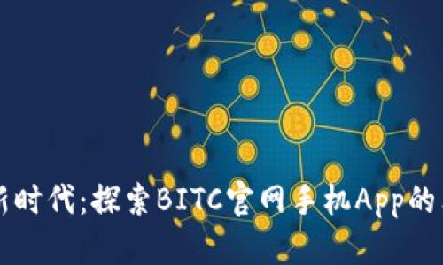畅享数字资产交易新时代：探索BITC官网手机App的独特优势与创新功能