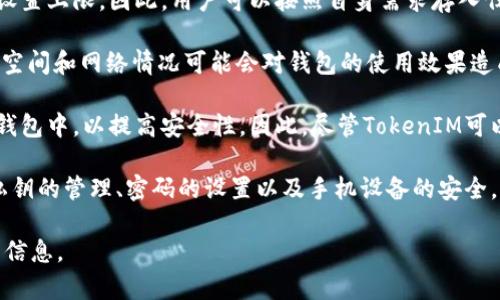 TokenIM 是一种数字资产钱包，主要用于管理和存储各种加密货币，包括以太币（ETH）。关于TokenIM可以存储多少个ETH这一问题，其实并没有一个固定的上限，因为：

1. **账户限制**：TokenIM 作为一种软件钱包，其存储ETH的数量取决于用户的私钥和地址。理论上，只要你的钱包地址存储ETH，数量就没有限制。

2. **区块链限制**：以太坊网络本身并没有对单一地址能够存储的ETH数量设置上限。因此，用户可以按照自身需求存入任意数量的ETH。

3. **存储需求**：虽然TokenIM能够存储任意数量的ETH，但用户的设备存储空间和网络情况可能会对钱包的使用效果造成影响，尤其是在频繁交易或转账时。

4. **安全因素**：很多用户会选择将大量ETH存储在多重签名钱包或者硬件钱包中，以提高安全性。因此，尽管TokenIM可以存储很多以太币，出于安全考虑，用户可能不会将所有资产集中在一个地方。

需要注意的是，使用TokenIM等数字资产钱包时，用户还需关注安全性，包括私钥的管理、密码的设置以及手机设备的安全。

如果你有更具体的使用场景或者需求，可以进一步询问，我将乐意提供详细的信息。
