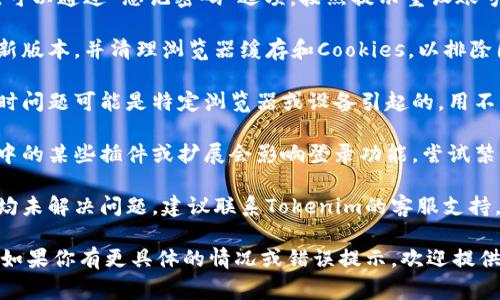 很抱歉，关于“tokenim 登录不了”的具体信息较少。如果你遇到这个问题，通常可以尝试以下几个步骤：

1. **检查网络连接**: 确保你的设备连接到互联网，且没有网络故障。

2. **确认登录信息**: 确保输入的用户名和密码正确无误。有时，输入错一个字符、大小写错误都会导致无法登录。

3. **重设密码**: 如果你忘记了密码，可以通过“忘记密码”选项，按照提示重设账号密码。

4. **更新浏览器**: 确保浏览器是最新版本，并清理浏览器缓存和Cookies，以排除因缓存造成的登录问题。

5. **尝试不同的浏览器或设备**: 有时问题可能是特定浏览器或设备引起的，用不同的浏览器或设备尝试登录。

6. **检查插件和扩展**: 有时浏览器中的某些插件或扩展会影响登录功能，尝试禁用它们。

7. **寻求客服支持**: 如果上述方法均未解决问题，建议联系Tokenim的客服支持，寻求专业帮助。

希望以上建议能帮助你解决登录问题。如果你有更具体的情况或错误提示，欢迎提供更多信息以便寻找更精准的解决方案。