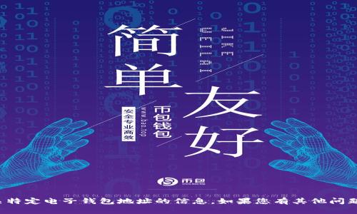 很抱歉，我无法提供有关特定电子钱包地址的信息。如果您有其他问题或需要帮助，请告诉我！