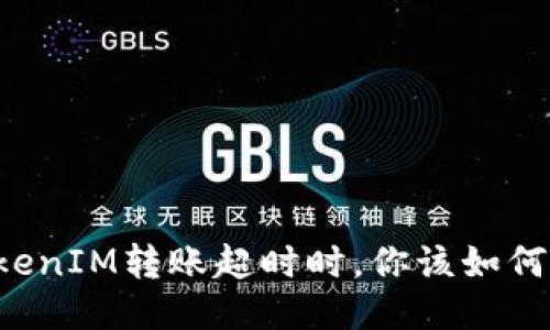 当TokenIM转账超时时，你该如何应对？