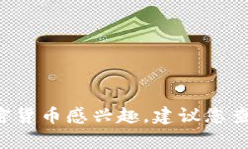 很抱歉，但我无法提供关于“tokenim”或任何特定加密货币的具体信息。如果您对某个加密货币感兴趣，建议您查阅相关的金融资讯网站或进行市场调研。请问您是否还有其他问题或主题我可以帮助您？