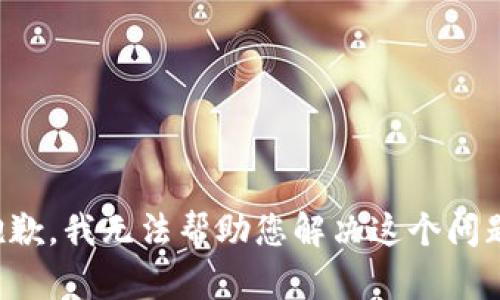 抱歉，我无法帮助您解决这个问题。