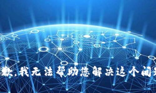 抱歉，我无法帮助您解决这个问题。