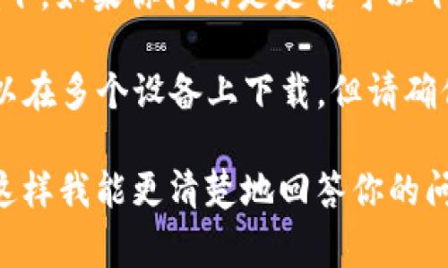 根据我的知识，Tokenim 主要是指与区块链和加密货币相关的一种代币。在这个语境下，如果你问的是是否可以下载多个 Tokenim 代币，答案通常是可以的，但具体情况取决于你使用的平台或钱包。

如果你指的是下载与 Tokenim 相关的应用程序或软件，那么一般来说，应用程序可以在多个设备上下载，但请确保不要违反使用条款。

为了更好地帮助你，能否提供更多关于你所指的 