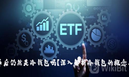 冷钱包提币后仍然是冷钱包吗？深入解析冷钱包的概念与使用场景