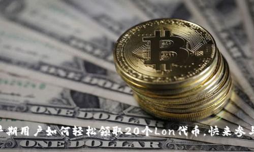 Tokenim：早期用户如何轻松领取20个Lon代币，快来参与革新之旅！