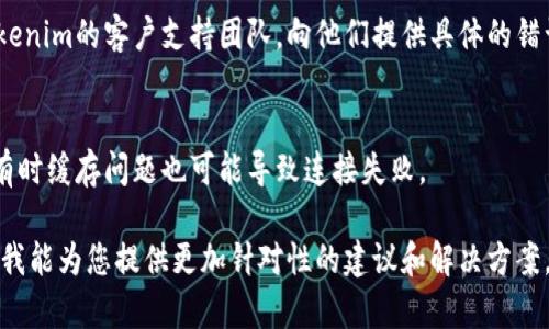 看起来您在使用Tokenim钱包时遇到了充值或连接相关的问题。为了更好地帮助您，您可以尝试以下几个步骤：

1. **检查网络连接**：
   - 确保您的互联网连接正常。尝试访问其他网站或应用程序以确认网络稳定性。

2. **重启钱包应用**：
   - 有时，重启应用程序可以解决很多临时故障。完全关闭Tokenim钱包并重新打开试试。

3. **更新应用**：
   - 检查应用商店是否有Tokenim钱包的更新版本，如果有，进行更新，这可能会修复已知的错误。

4. **检查服务器状态**：
   - 有可能Tokenim的钱包服务器正在进行维护或出现故障。您可以查看官方论坛或社交媒体渠道，看看其他用户是否也在遇到同样的问题。

5. **尝试更换网络**：
   - 如果您在使用Wi-Fi，试试切换到移动数据网络，反之亦然。有时网络问题可能会影响连接。

6. **联系客服**：
   - 如果以上方法都无法解决问题，建议您联系Tokenim的客户支持团队。向他们提供具体的错误信息和您遇到的问题描述，他们会提供专业的帮助。

7. **清理缓存**：
   - 在应用设置中清理Tokenim钱包的缓存数据，有时缓存问题也可能导致连接失败。

如果您可以提供更多具体的错误信息或者操作步骤，我能为您提供更加针对性的建议和解决方案。希望这些方法能够帮助您解决问题！