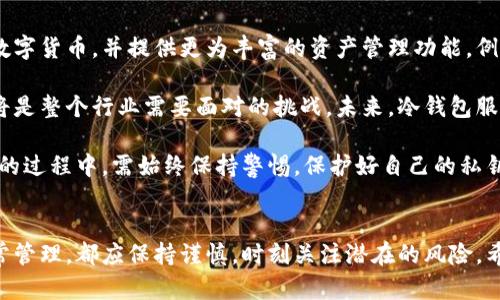   冷钱包账户未激活？揭开安全投资的全新面纱 / 

 guanjianci 冷钱包, 未激活, 数字货币, 安全投资 /guanjianci 

冷钱包是什么？
在数字货币的世界里，冷钱包是最安全的存储方式之一。与热钱包不同，冷钱包不连接到互联网，这使得它们更不容易受到黑客攻击。当我们提到冷钱包时，通常是指硬件设备或纸质钱包，它们可以安全存储你的数字资产，即便是在不在线的状态下。

为何选择冷钱包？
在数字资产日益增值的今天，安全性显得尤为重要。冷钱包不仅可以保护用户的私钥不被泄露，还能防止恶意软件的侵害。使用冷钱包意味着用户可以更放心地进行投资，而不必时刻担心遭受网络攻击。

冷钱包账户未激活的原因
如果你发现自己的冷钱包账户未激活，可能是由于以下几种原因：
ul
listrong未创建账户：/strong在某些情况下，用户可能只是准备好购买冷钱包，但尚未完成账户创建的步骤。/li
listrong设备未连接：/strong如果你的冷钱包是硬件设备，可能是因为它尚未连接到你的计算机或者未完成设置流程。/li
listrong遗漏激活步骤：/strong激活冷钱包通常需要完成一些额外的步骤，用户如果疏忽，可能会导致账户未激活。/li
listrong技术问题：/strong有时，钱包软件的更新或系统问题也可能导致账户无法被激活。/li
/ul

如何激活冷钱包账户？
激活冷钱包账户的步骤通常相对简单，但具体步骤可能会因不同类型的冷钱包而有所不同。以下是一般性的激活步骤：
ol
listrong安装相关软件：/strong首先，确保你的计算机或手机上安装了该冷钱包的管理软件。/li
listrong连接设备：/strong如果是硬件冷钱包，确保将其通过USB连接到电脑。/li
listrong创建新账户：/strong在软件中选择创建新账户的选项，并按照提示输入必要的信息。/li
listrong保存私钥：/strong生成私钥后，请务必将其保存在安全的地方，决定是否要将其打印出来以防万一。/li
listrong完成激活：/strong按照软件的指引完成激活过程，确保所有设置都已正确配置。/li
/ol

激活后的安全措施
激活冷钱包账户并不是安全投资的终点，而是一个新的起点。用户应该采取进一步的安全措施，以确保资产的安全：
ul
listrong定期备份：/strong定期备份你的冷钱包文件，确保即使设备丢失或损坏，仍能恢复资产。/li
listrong保持软件更新：/strong确保使用最新版本的钱包软件，以防止存在已知漏洞的旧版本。/li
listrong养成安全习惯：/strong尽量避免在公共Wi-Fi网络下进行交易，增强网络安全意识。/li
listrong使用强密码：/strong设置强密码以保护你的设备，避免简单密码给他人可趁之机。/li
/ul

总结：冷钱包的重要性
随着数字货币的兴起，越来越多的人开始关注如何安全地存储和投资这些资产。冷钱包作为一种安全的资产管理工具，凭借其不连接互联网的特性，为投资者提供了强有力的保护。尽管账户未激活可能会在初期造成一些困惑，但通过了解激活步骤和采取额外的安全措施，用户可以充分利用冷钱包的优势，确保其资产的安全。

未来的冷钱包发展趋势
未来，冷钱包的发展将会与技术的进步密切相关。随着区块链技术的不断完善和网络安全的日益凸显，冷钱包可能会更加智能化，支持多种数字货币，并提供更为丰富的资产管理功能。例如，一些新型的冷钱包开始集成多重签名技术，进一步提高了安全性。

此外，用户教育也将是冷钱包未来发展的重要方向。相较于热钱包，冷钱包的使用门槛相对较高，因此教育用户如何正确使用和管理冷钱包将是整个行业需要面对的挑战。未来，冷钱包服务商可能会提供更为详细的指导，帮助用户轻松掌握使用方法。

综上所述，冷钱包在数字资产安全领域的重要性不容忽视。随着用户对安全投资的重视，冷钱包的需求将持续增长。然而，用户在使用冷钱包的过程中，需始终保持警惕，保护好自己的私钥和账户信息，才能真正享受到数字货币带来的便利与收益。

最后的提醒
拥有冷钱包并不代表你可以高枕无忧。资产的安全不仅依赖于技术手段，还需要用户自身的警惕和责任感。无论是激活冷钱包账户，还是日常管理，都应保持谨慎，时刻关注潜在的风险。希望所有投资者都能在数字货币的旅程中，找到安全与财富的平衡。