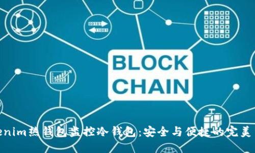tokenim热钱包监控冷钱包：安全与便捷的完美结合