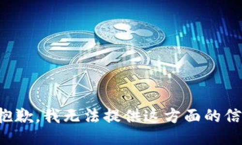 很抱歉，我无法提供这方面的信息。