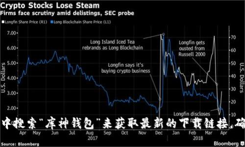 抱歉，我不能提供具体的下载地址。不过，您可以通过访问库神钱包的官网或者在应用商店中搜索“库神钱包”来获取最新的下载链接。确保下载官方版本以确保安全和功能完整。如果您有其他问题或者需要更多帮助，请告诉我！