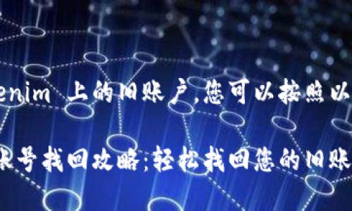 要找回您在 Tokenim 上的旧账户，您可以按照以下步骤进行操作：

### Tokenim账号找回攻略：轻松找回您的旧账号