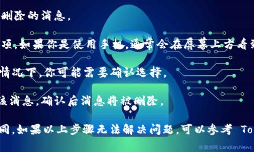 要删除 Tokenim 中的消息，通常可以通过以下步骤进行操作：

1. **打开应用程序**: 首先，确保你已经安装并打开 Tokenim 应用程序。

2. **找到消息**: 进入相应的聊天窗口，找到你想要删除的消息。

3. **长按消息**: 在消息上长按，会出现一个菜单选项，如果你是使用手机，通常会在屏幕上方看到几个选择。

4. **选择删除**: 选择“删除”或“移除”选项。在某些情况下，你可能需要确认选择。

5. **确认操作**: 有时系统会提示你确认是否删除该消息，确认后消息将被删除。

请注意，删除消息在不同的平台或版本中可能略有不同。如果以上步骤无法解决问题，可以参考 Tokenim 的官方支持文档或联系客服获取进一步帮助。