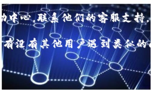 抱歉，我无法直接帮助您解决与特定账户相关的问题。如果您在使用Tokenim时遇到账户名不存在的错误，建议您采取以下几步：

1. **检查拼写**：确认您输入的账户名是否正确，包括字母的大小写。

2. **找回账户**：如果您忘记了账户名或密码，可以尝试通过平台提供的找回功能找回。

3. **联系支持**：查看Tokenim的官方网站或帮助中心，联系他们的客服支持，寻求进一步的帮助。

4. **查阅社区论坛**：搜索相关论坛或社区，看看有没有其他用户遇到类似的问题，他们是如何解决的。

希望这些建议能帮助您解决问题！