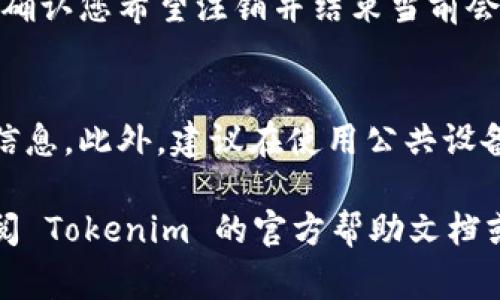 要退出 Tokenim，您可以按照以下步骤进行操作。请注意，Tokenim 是一个数字资产管理平台，通常涉及界面上的用户操作。

步骤一：登录您的账户
首先，请确保您已经登录到您的 Tokenim 账户。输入您的用户名和密码完成登录。

步骤二：访问账户设置
登录后，寻找账户设置或个人资料选项。通常，您可以在右上角找到一个图标或菜单，点击进入。

步骤三：找到退出选项
在账户设置页面中，您需要寻找与退出或注销有关的选项。这可能被标记为“退出账户”、“注销”或“登出”等。

步骤四：确认退出
在点击退出选项后，系统可能会弹出确认框。请确认您希望注销并结束当前会话。点击确认后，您将被退出 Tokenim。

注意事项
在退出之前，请确保您已经保存了所有必要的信息。此外，建议在使用公共设备后退出账户，以保护您的个人信息安全。

如果您在操作过程中遇到任何问题，建议您查阅 Tokenim 的官方帮助文档或联系客服获取进一步的支持。