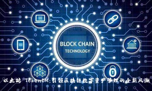 以太坊 TokenIM：引领区块链数字资产管理的全新风潮