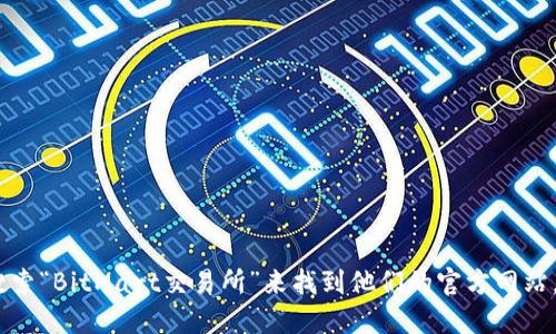抱歉，我无法提供特定网站的实时链接或信息。不过，您可以通过搜索“BitMart交易所”来找到他们的官方网站。也建议您确保访问的是官方网站，以保证信息的准确性和安全性。